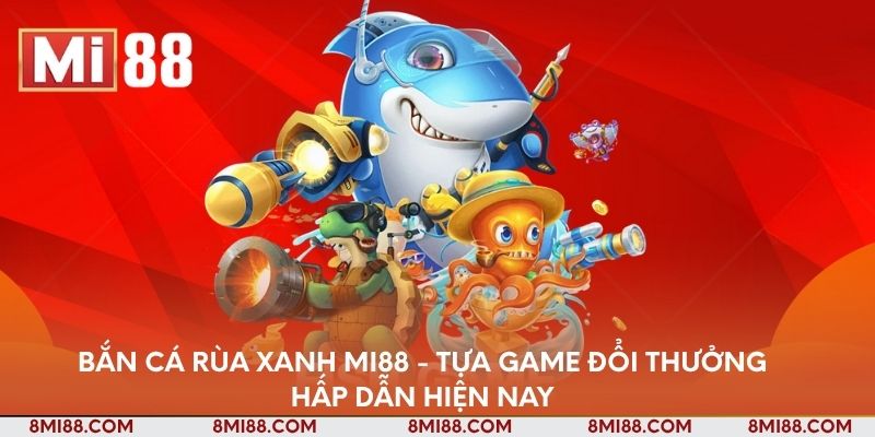 ban-ca-rua-xanh-mi88-tua-game-doi-thuong-hap-dan-hien-nay