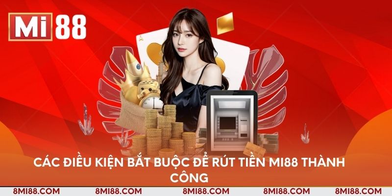 Các điều kiện bắt buộc để rút tiền Nhà cái Mi88 thành công