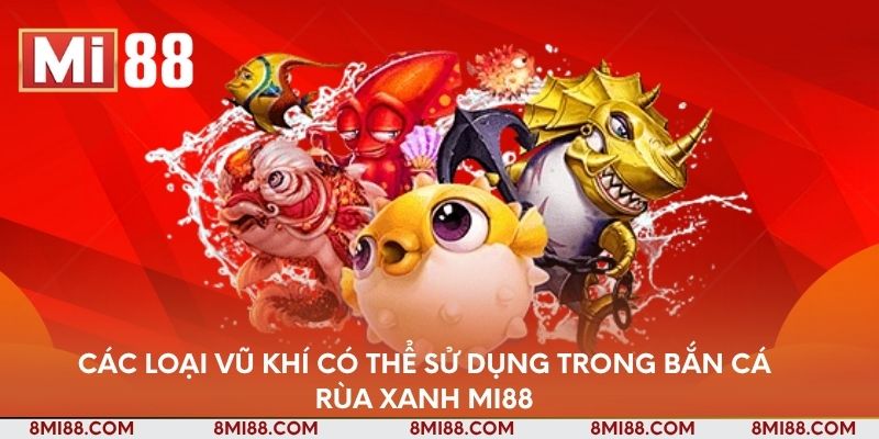 Các loại vũ khí có thể sử dụng trong bắn cá rùa xanh Nhà cái Mi88