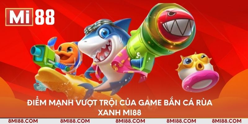 Điểm mạnh vượt trội của game bắn cá rùa xanh Nhà cái Mi88
