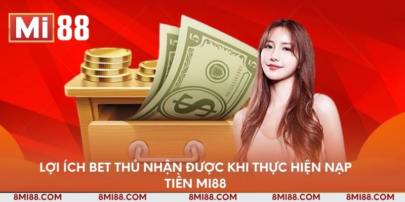Lợi ích bet thủ nhận được khi thực hiện nạp tiền Nhà cái Mi88