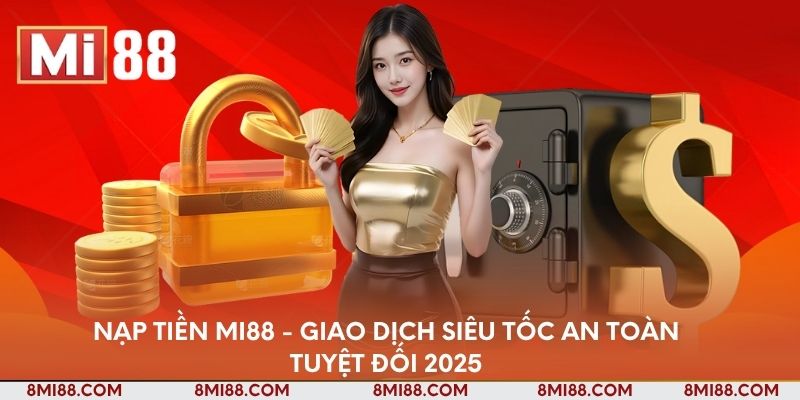 nap-tien-mi88-giao-dich-sieu-toc-an-toan-tuyet-doi-2025