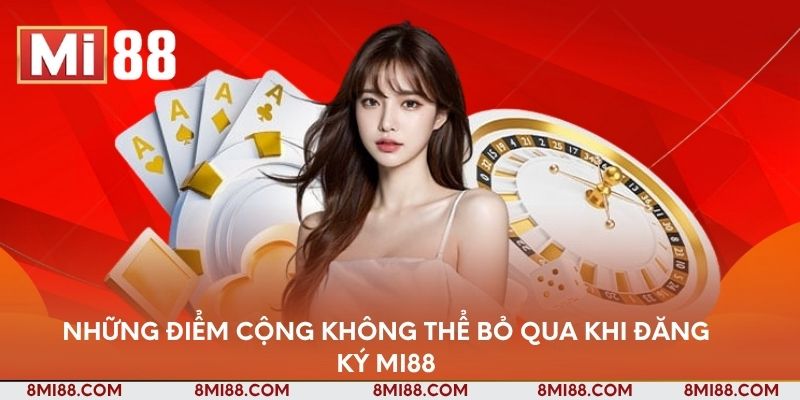 Những điểm cộng không thể bỏ qua khi đăng ký Nhà cái Mi88