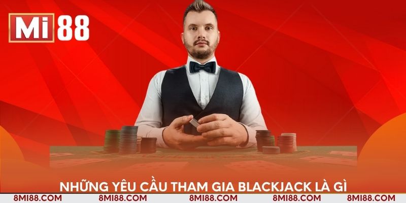 Những yêu cầu tham gia blackjack là gì