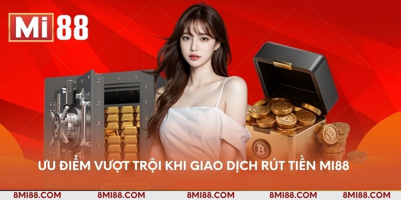 Ưu điểm vượt trội khi giao dịch rút tiền Nhà cái Mi88